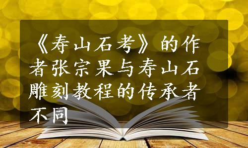 《寿山石考》的作者张宗果与寿山石雕刻教程的传承者不同