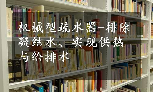 机械型疏水器-排除凝结水、实现供热与给排水