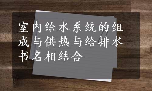 室内给水系统的组成与供热与给排水书名相结合