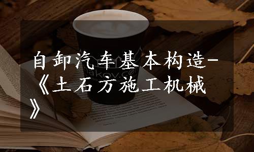 自卸汽车基本构造-《土石方施工机械》