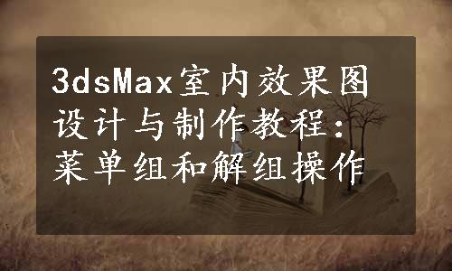 3dsMax室内效果图设计与制作教程：菜单组和解组操作