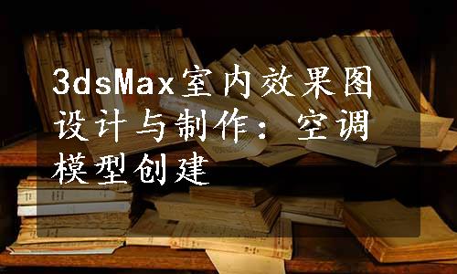 3dsMax室内效果图设计与制作：空调模型创建