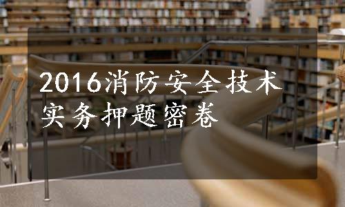 2016消防安全技术实务押题密卷