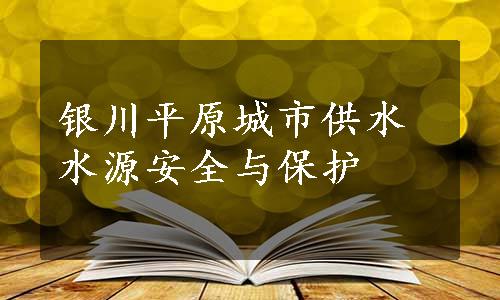 银川平原城市供水水源安全与保护
