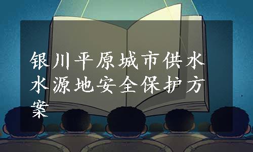 银川平原城市供水水源地安全保护方案