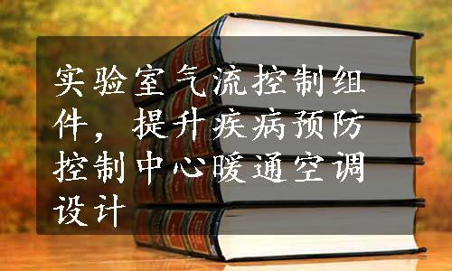 实验室气流控制组件，提升疾病预防控制中心暖通空调设计