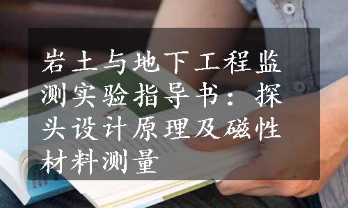 岩土与地下工程监测实验指导书：探头设计原理及磁性材料测量