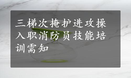 三梯次掩护进攻操入职消防员技能培训需知