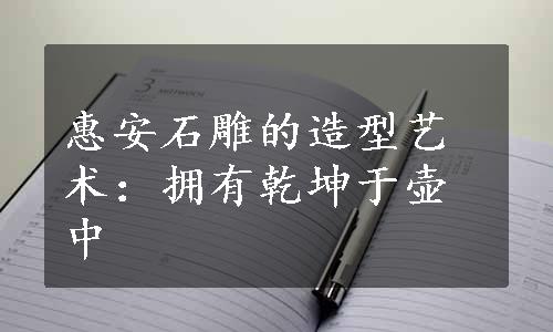 惠安石雕的造型艺术：拥有乾坤于壶中