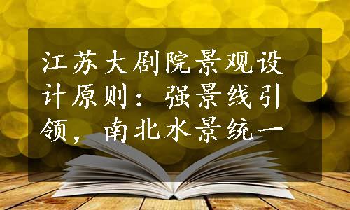 江苏大剧院景观设计原则：强景线引领，南北水景统一