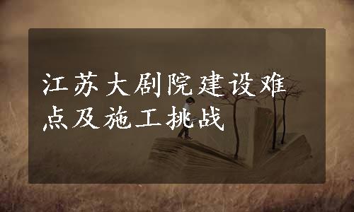 江苏大剧院建设难点及施工挑战