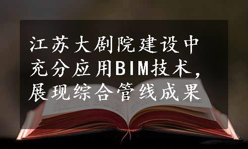 江苏大剧院建设中充分应用BIM技术，展现综合管线成果