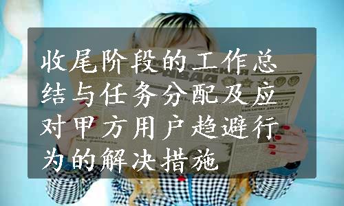 收尾阶段的工作总结与任务分配及应对甲方用户趋避行为的解决措施