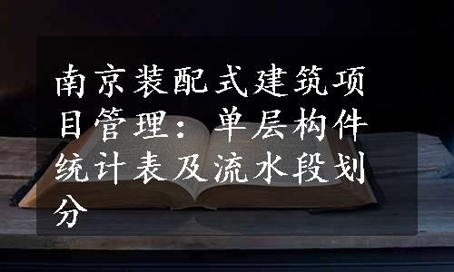 南京装配式建筑项目管理：单层构件统计表及流水段划分