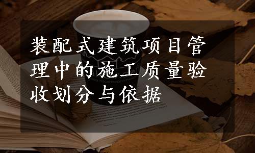 装配式建筑项目管理中的施工质量验收划分与依据