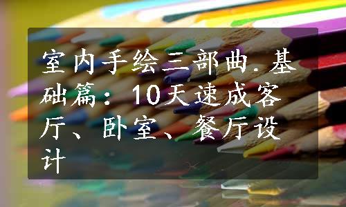 室内手绘三部曲.基础篇：10天速成客厅、卧室、餐厅设计