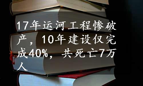 17年运河工程惨破产，10年建设仅完成40%，共死亡7万人