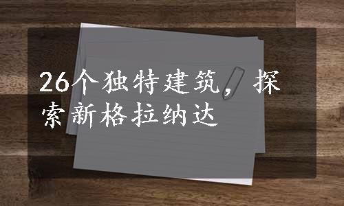 26个独特建筑，探索新格拉纳达