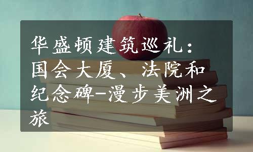 华盛顿建筑巡礼：国会大厦、法院和纪念碑-漫步美洲之旅