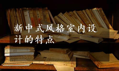 新中式风格室内设计的特点