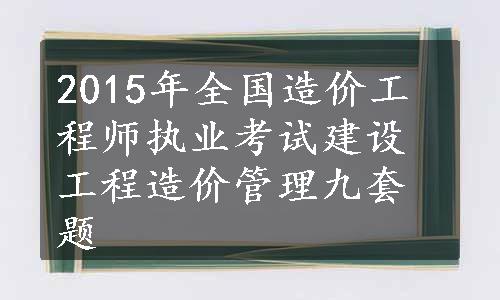 2015年全国造价工程师执业考试建设工程造价管理九套题