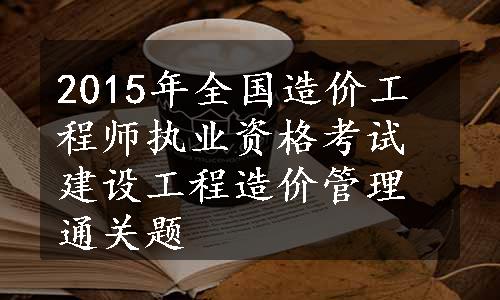 2015年全国造价工程师执业资格考试建设工程造价管理通关题