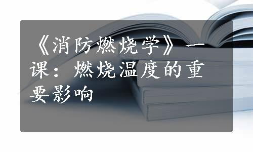 《消防燃烧学》一课：燃烧温度的重要影响