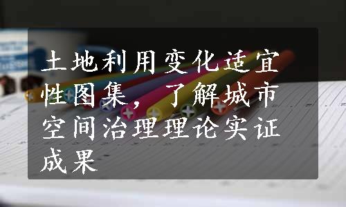 土地利用变化适宜性图集，了解城市空间治理理论实证成果