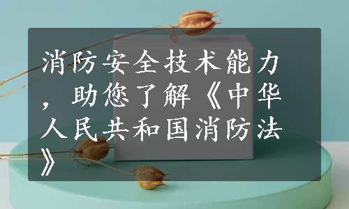 消防安全技术能力，助您了解《中华人民共和国消防法》