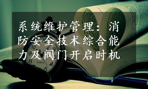 系统维护管理：消防安全技术综合能力及阀门开启时机