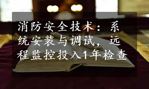 消防安全技术：系统安装与调试，远程监控投入1年检查