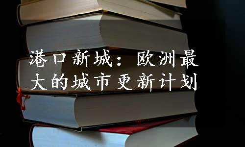 港口新城：欧洲最大的城市更新计划