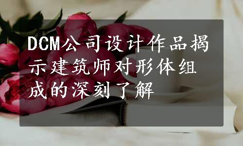 DCM公司设计作品揭示建筑师对形体组成的深刻了解