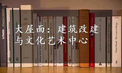 大屋面：建筑改建与文化艺术中心