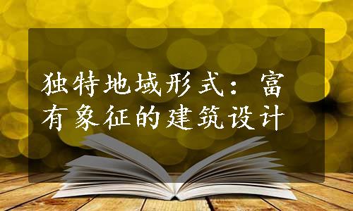 独特地域形式：富有象征的建筑设计