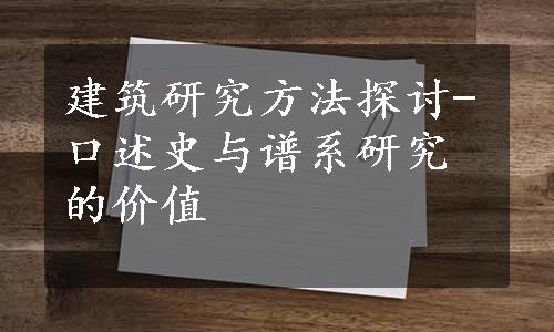 建筑研究方法探讨-口述史与谱系研究的价值