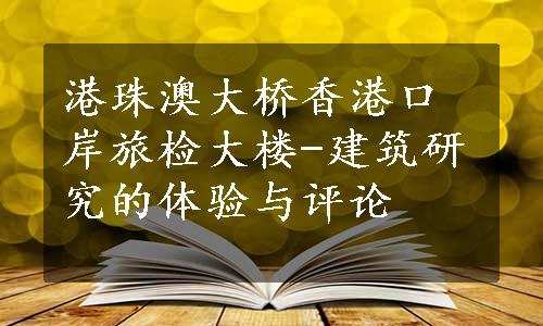 港珠澳大桥香港口岸旅检大楼-建筑研究的体验与评论