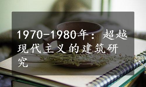 1970-1980年：超越现代主义的建筑研究