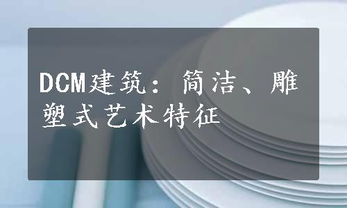 DCM建筑：简洁、雕塑式艺术特征