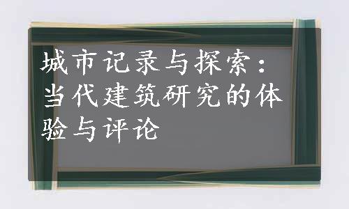 城市记录与探索：当代建筑研究的体验与评论