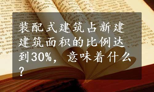 装配式建筑占新建建筑面积的比例达到30%，意味着什么？