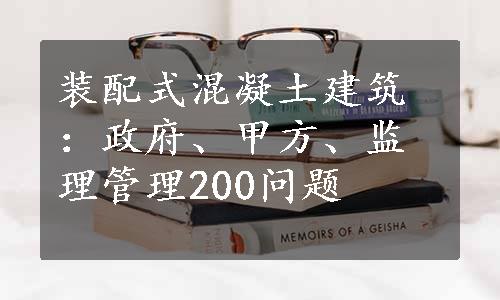 装配式混凝土建筑：政府、甲方、监理管理200问题