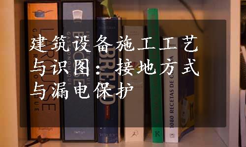 建筑设备施工工艺与识图：接地方式与漏电保护