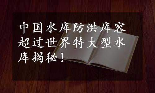 中国水库防洪库容超过世界特大型水库揭秘！