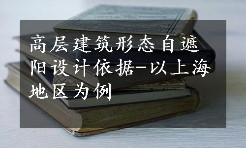 高层建筑形态自遮阳设计依据-以上海地区为例