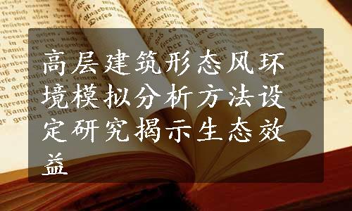 高层建筑形态风环境模拟分析方法设定研究揭示生态效益