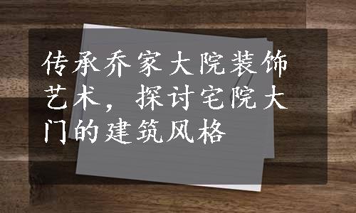 传承乔家大院装饰艺术，探讨宅院大门的建筑风格