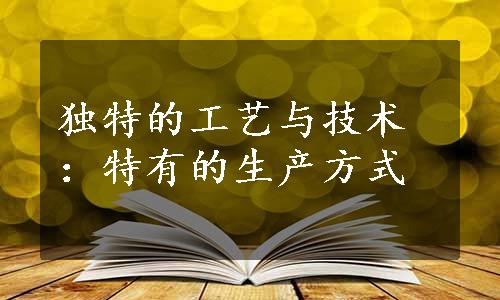 独特的工艺与技术：特有的生产方式