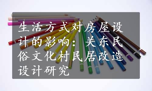 生活方式对房屋设计的影响：关东民俗文化村民居改造设计研究