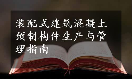 装配式建筑混凝土预制构件生产与管理指南